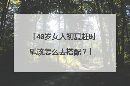 40岁女人初夏赶时髦该怎么去搭配？