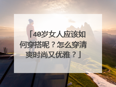 40岁女人应该如何穿搭呢？怎么穿清爽时尚又优雅？