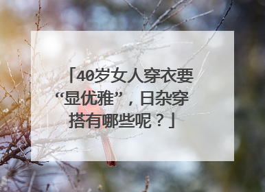 40岁女人穿衣要“显优雅”,日杂穿搭有哪些呢?