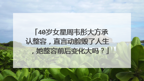 40岁女星周韦彤大方承认整容，直言动脸毁了人生，她整容前后变化大吗？