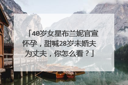 40岁女星布兰妮官宣怀孕,甜喊28岁未婚夫为丈夫,你怎么看?