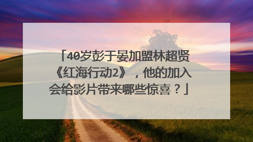 40岁彭于晏加盟林超贤《红海行动2》,他的加入会给影片带来哪些惊喜?