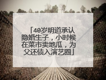 40岁明道承认隐婚生子,小时候在菜市卖地瓜,为父还债入演艺圈