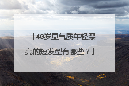 40岁显气质年轻漂亮的短发型有哪些？