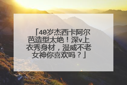 40岁杰西卡阿尔芭造型太绝!深v上衣秀身材,漫威不老女神你喜欢吗?
