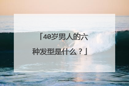 40岁男人的六种发型是什么?