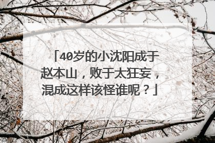 40岁的小沈阳成于赵本山，败于太狂妄，混成这样该怪谁呢？