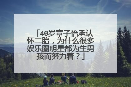 40岁章子怡承认怀二胎，为什么很多娱乐圈明星都为生男孩而努力着？