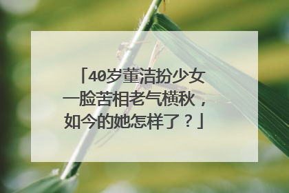 40岁董洁扮少女一脸苦相老气横秋,如今的她怎样了?