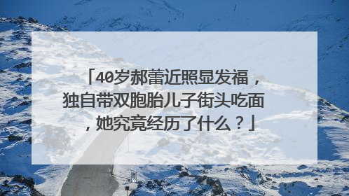 40岁郝蕾近照显发福，独自带双胞胎儿子街头吃面，她究竟经历了什么？