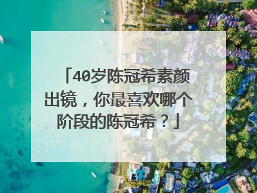 40岁陈冠希素颜出镜,你最喜欢哪个阶段的陈冠希?