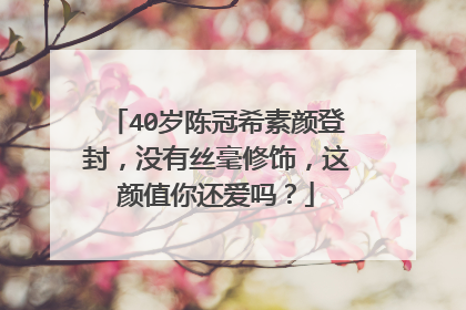 40岁陈冠希素颜登封,没有丝毫修饰,这颜值你还爱吗?