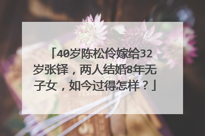 40岁陈松伶嫁给32岁张铎，两人结婚8年无子女，如今过得怎样？