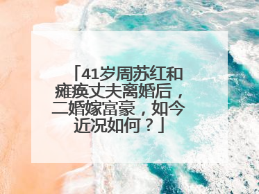 41岁周苏红和瘫痪丈夫离婚后,二婚嫁富豪,如今近况如何?