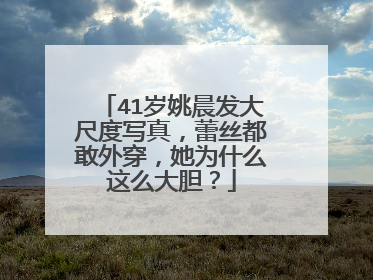 41岁姚晨发大尺度写真，蕾丝都敢外穿，她为什么这么大胆？