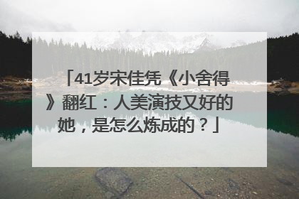 41岁宋佳凭《小舍得》翻红：人美演技又好的她，是怎么炼成的？
