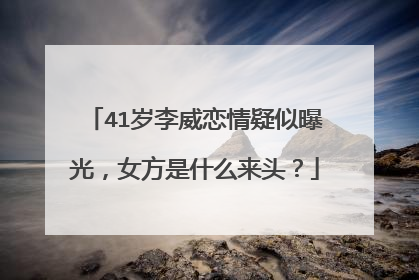41岁李威恋情疑似曝光，女方是什么来头？