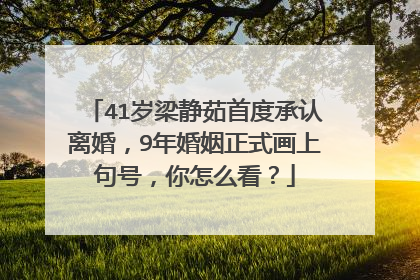 41岁梁静茹首度承认离婚，9年婚姻正式画上句号，你怎么看？