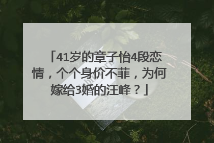 41岁的章子怡4段恋情,个个身价不菲,为何嫁给3婚的汪峰?