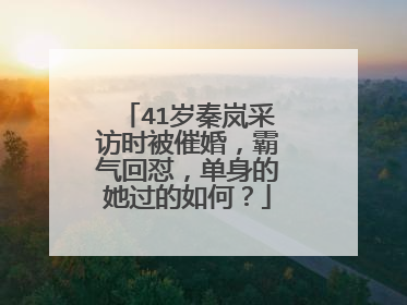 41岁秦岚采访时被催婚，霸气回怼，单身的她过的如何？