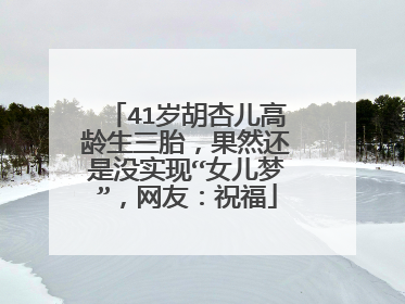 41岁胡杏儿高龄生三胎，果然还是没实现“女儿梦”，网友：祝福