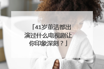 41岁董洁都出演过什么电视剧让你印象深刻?