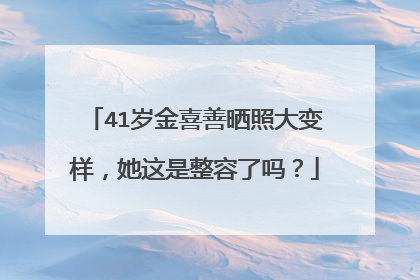 41岁金喜善晒照大变样，她这是整容了吗？