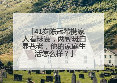 41岁陈冠希携家人看球赛，两鬓斑白显苍老，他的家庭生活怎么样？