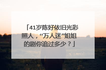 41岁陈好依旧光彩照人，“万人迷”姐姐的剧你追过多少？