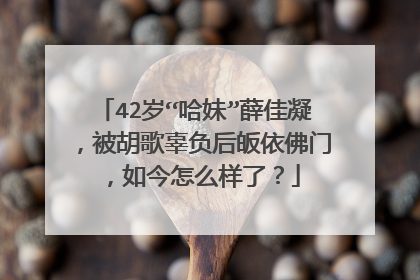 42岁“哈妹”薛佳凝，被胡歌辜负后皈依佛门，如今怎么样了？