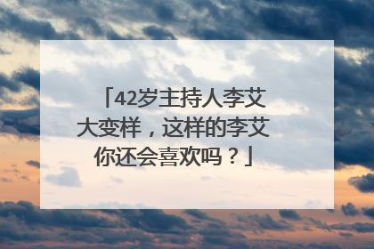 42岁主持人李艾大变样,这样的李艾你还会喜欢吗?