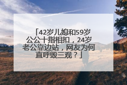 42岁儿媳和59岁公公十指相扣,24岁老公靠边站,网友为何直呼毁三观?