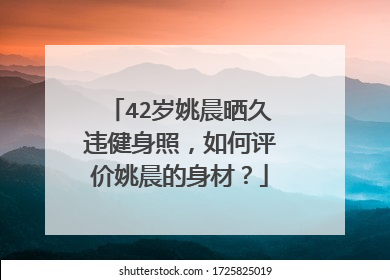 42岁姚晨晒久违健身照，如何评价姚晨的身材？