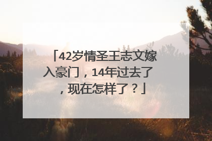 42岁情圣王志文嫁入豪门，14年过去了，现在怎样了？