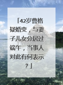 42岁曹格疑婚变,与妻子儿女分居过端午,当事人对此有何表示?