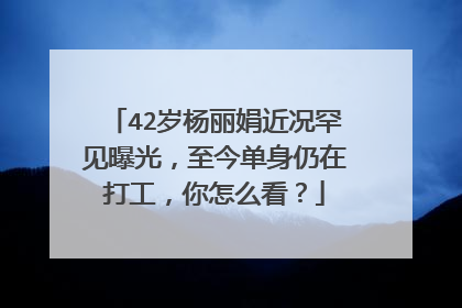 42岁杨丽娟近况罕见曝光，至今单身仍在打工，你怎么看？