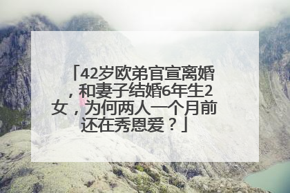 42岁欧弟官宣离婚,和妻子结婚6年生2女,为何两人一个月前还在秀恩爱?