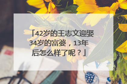 42岁的王志文迎娶34岁的富婆，13年后怎么样了呢？