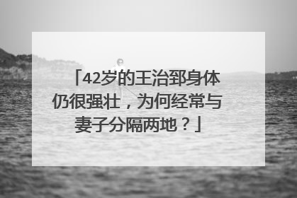42岁的王治郅身体仍很强壮，为何经常与妻子分隔两地？