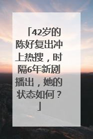 42岁的陈好复出冲上热搜,时隔6年新剧播出,她的状态如何?
