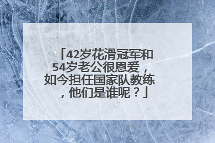 42岁花滑冠军和54岁老公很恩爱,如今担任国家队教练,他们是谁呢?