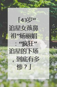 43岁“追星女孩鼻祖”杨丽娟：“疯狂”追星的下场，到底有多惨？