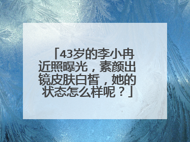 43岁的李小冉近照曝光，素颜出镜皮肤白皙，她的状态怎么样呢？