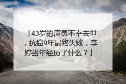 43岁的演员不幸去世,抗癌9年最终失败,李婷当年经历了什么?