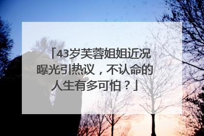 43岁芙蓉姐姐近况曝光引热议，不认命的人生有多可怕？