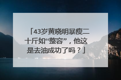 43岁黄晓明暴瘦二十斤如“整容”，他这是去油成功了吗？
