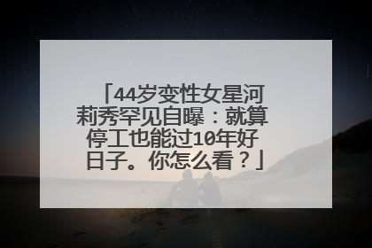 44岁变性女星河莉秀罕见自曝：就算停工也能过10年好日子。你怎么看？