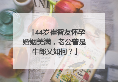 44岁崔智友怀孕婚姻美满,老公曾是牛郎又如何?
