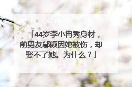 44岁李小冉秀身材,前男友鄢颇因她被伤,却娶不了她。为什么?