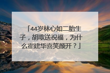 44岁林心如二胎生子,胡歌送祝福,为什么霍建华喜笑颜开?